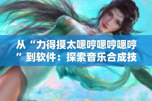 从“力得摸太嗯哼嗯哼嗯哼”到软件：探索音乐合成技术的发展历程