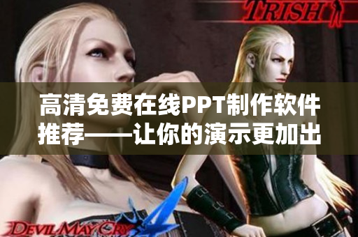 高清免费在线PPT制作软件推荐——让你的演示更加出色和高效！