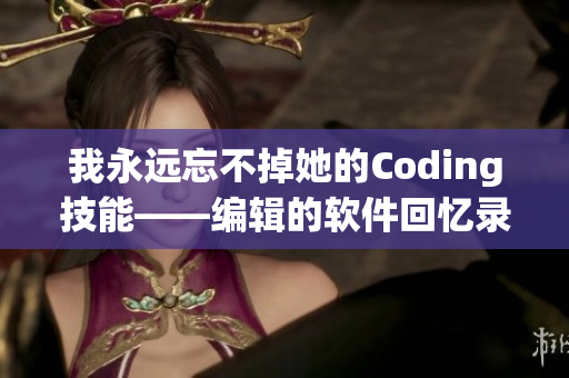 我永远忘不掉她的Coding技能——编辑的软件回忆录