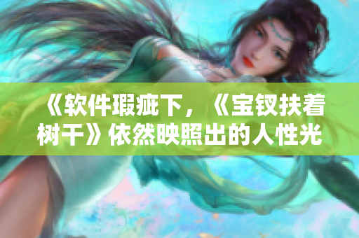 《软件瑕疵下，《宝钗扶着树干》依然映照出的人性光辉》