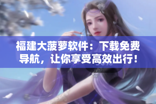 福建大菠萝软件：下载免费导航，让你享受高效出行！