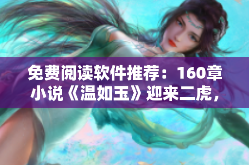 免费阅读软件推荐：160章小说《温如玉》迎来二虎，阅读体验UP！