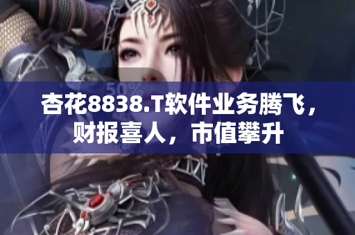 杏花8838.T软件业务腾飞，财报喜人，市值攀升