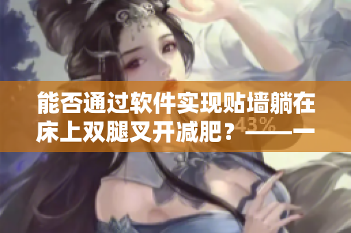 能否通过软件实现贴墙躺在床上双腿叉开减肥？——一个有趣的瘦身话题！