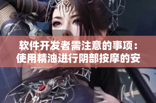 软件开发者需注意的事项：使用精油进行阴部按摩的安全问题