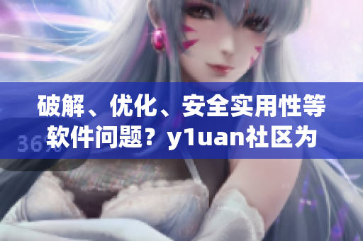 破解、优化、安全实用性等软件问题？y1uan社区为您解答！