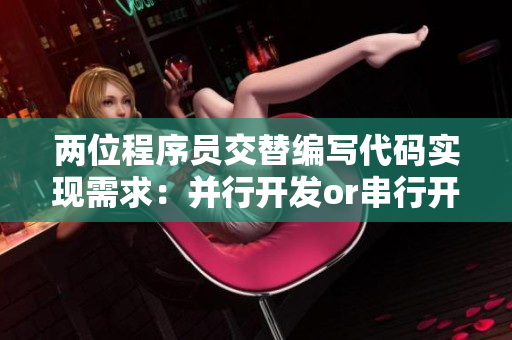 两位程序员交替编写代码实现需求：并行开发or串行开发？！
