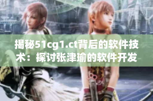 揭秘51cg1.ct背后的软件技术：探讨张津瑜的软件开发之路