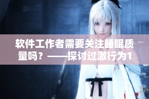 软件工作者需要关注睡眠质量吗？——探讨过激行为1v1睡眠对效率的影响