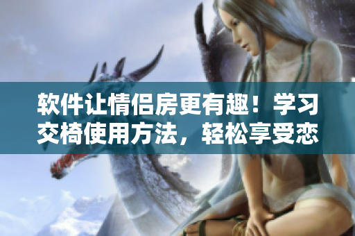 软件让情侣房更有趣！学习交椅使用方法，轻松享受恋人浪漫时光