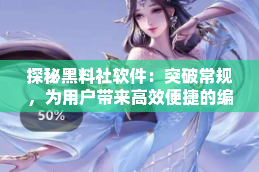探秘黑料社软件：突破常规，为用户带来高效便捷的编辑体验