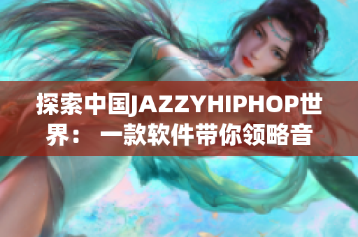 探索中国JAZZYHIPHOP世界： 一款软件带你领略音乐文化
