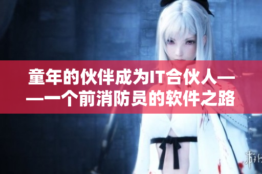 童年的伙伴成为IT合伙人——一个前消防员的软件之路