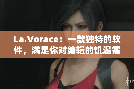 La.Vorace：一款独特的软件，满足你对编辑的饥渴需求