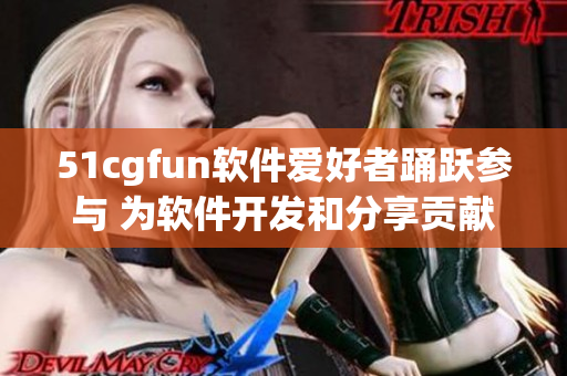 51cgfun软件爱好者踊跃参与 为软件开发和分享贡献力量