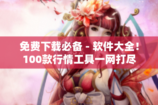 免费下载必备 - 软件大全！100款行情工具一网打尽