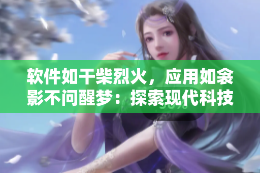 软件如干柴烈火，应用如衾影不问醒梦：探索现代科技如何重塑我们的生活