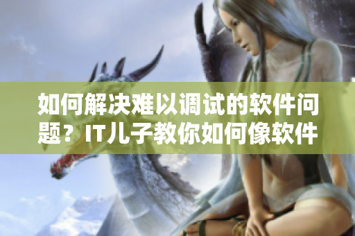 如何解决难以调试的软件问题？IT儿子教你如何像软件工程师一样调试！