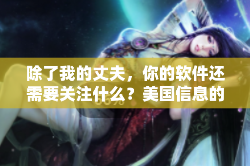 除了我的丈夫，你的软件还需要关注什么？美国信息的重要性