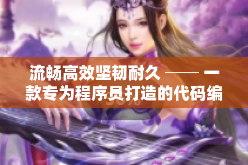 流畅高效坚韧耐久 ── 一款专为程序员打造的代码编辑器