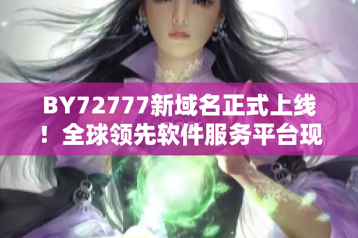 BY72777新域名正式上线！全球领先软件服务平台现已更名，敬请关注！