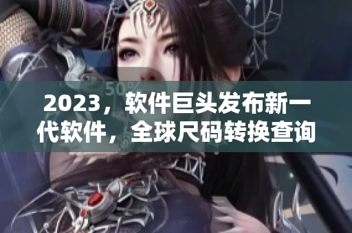 2023，软件巨头发布新一代软件，全球尺码转换查询更简单