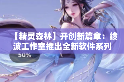 【精灵森林】开创新篇章：绫波工作室推出全新软件系列，独具匠心！