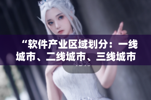 “软件产业区域划分：一线城市、二线城市、三线城市哪个更具竞争力？”