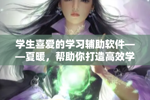 学生喜爱的学习辅助软件——夏暖，帮助你打造高效学习体验