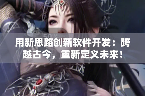 用新思路创新软件开发：跨越古今，重新定义未来！