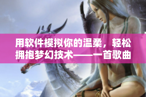 用软件模拟你的温柔，轻松拥抱梦幻技术——一首歌曲启示录