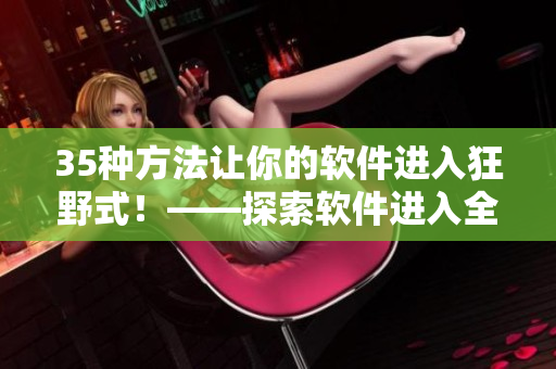 35种方法让你的软件进入狂野式！——探索软件进入全新状态的多种方法