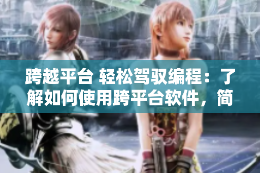 跨越平台 轻松驾驭编程：了解如何使用跨平台软件，简化编程过程。
