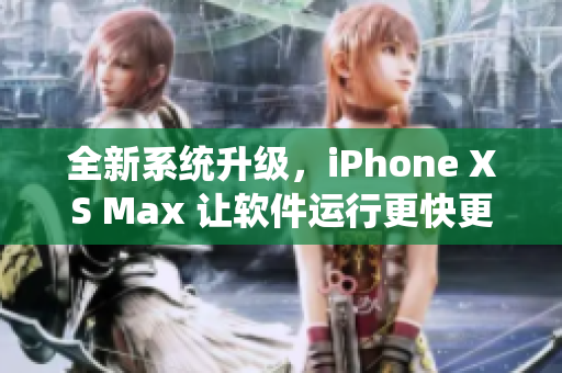 全新系统升级，iPhone XS Max 让软件运行更快更稳定