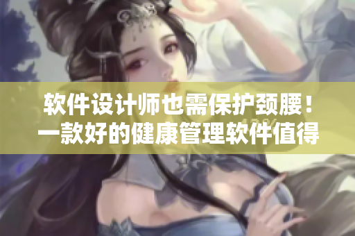 软件设计师也需保护颈腰！一款好的健康管理软件值得一试