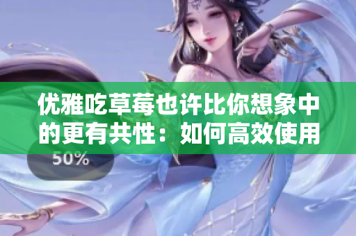 优雅吃草莓也许比你想象中的更有共性：如何高效使用软件技巧