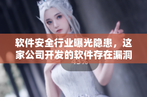 软件安全行业曝光隐患，这家公司开发的软件存在漏洞！