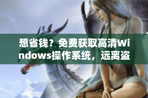 想省钱？免费获取高清Windows操作系统，远离盗版陷阱！