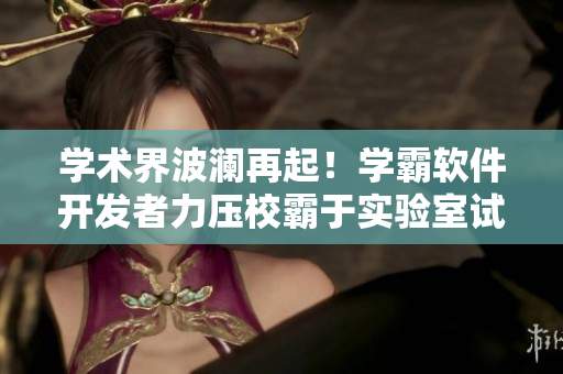 学术界波澜再起！学霸软件开发者力压校霸于实验室试管！