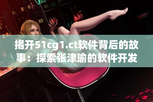 揭开51cg1.ct软件背后的故事：探索张津瑜的软件开发旅程