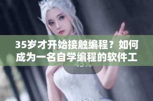 35岁才开始接触编程？如何成为一名自学编程的软件工程师
