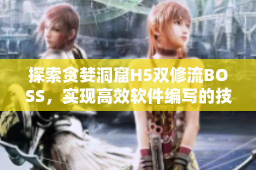 探索贪婪洞窟H5双修流BOSS，实现高效软件编写的技巧