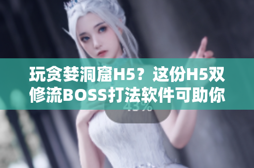 玩贪婪洞窟H5？这份H5双修流BOSS打法软件可助你轻松通关！