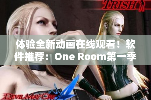 体验全新动画在线观看！软件推荐：One Room第一季