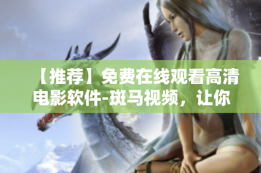 【推荐】免费在线观看高清电影软件-斑马视频，让你畅享新片大片！