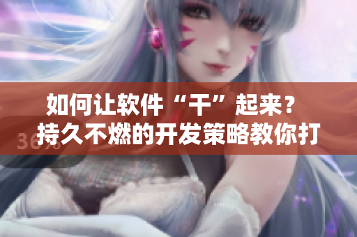如何让软件“干”起来？ 持久不燃的开发策略教你打造稳定高效的程序！