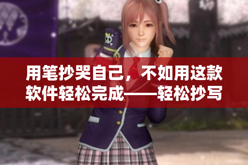 用笔抄哭自己，不如用这款软件轻松完成——轻松抄写工具