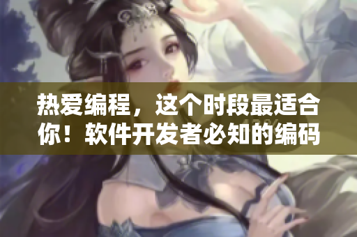 热爱编程，这个时段最适合你！软件开发者必知的编码技巧