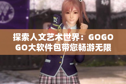 探索人文艺术世界：GOGOGO大软件包带您畅游无限创意空间