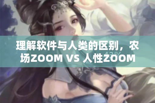理解软件与人类的区别，农场ZOOM VS 人性ZOOM
